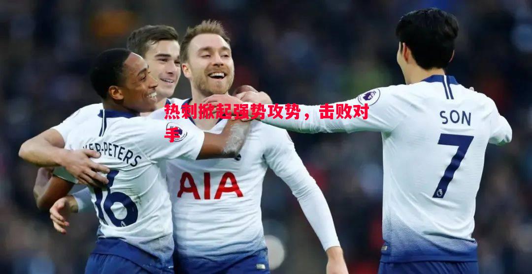 热刺掀起强势攻势,击败对手 热刺掀起强势攻势,击败对手