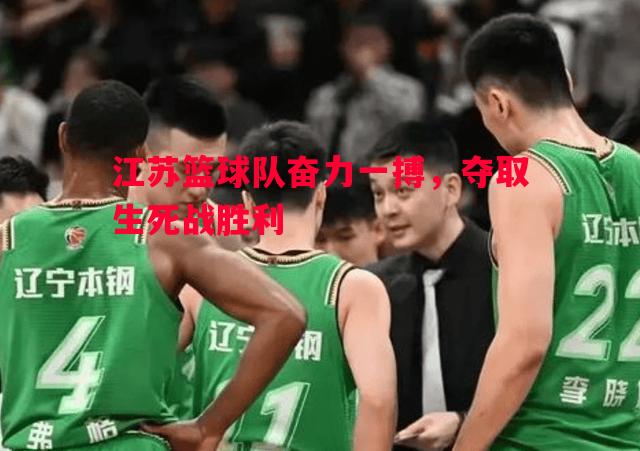 江苏篮球队奋力一搏,夺取生死战胜利 江苏篮球队奋力一搏,夺取生死战胜利