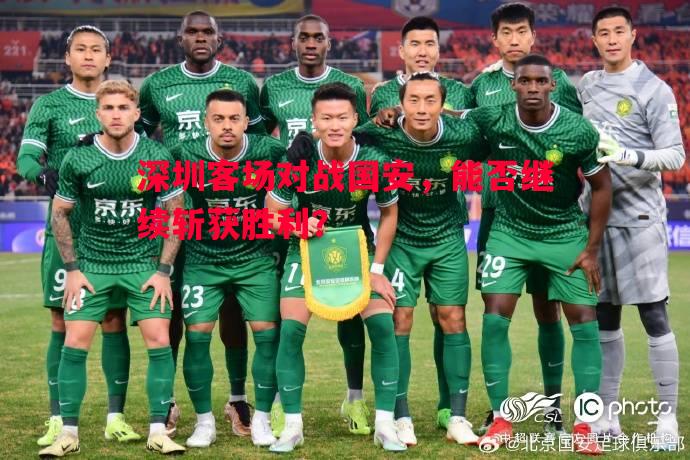 深圳客场对战国安，能否继续斩获胜利？