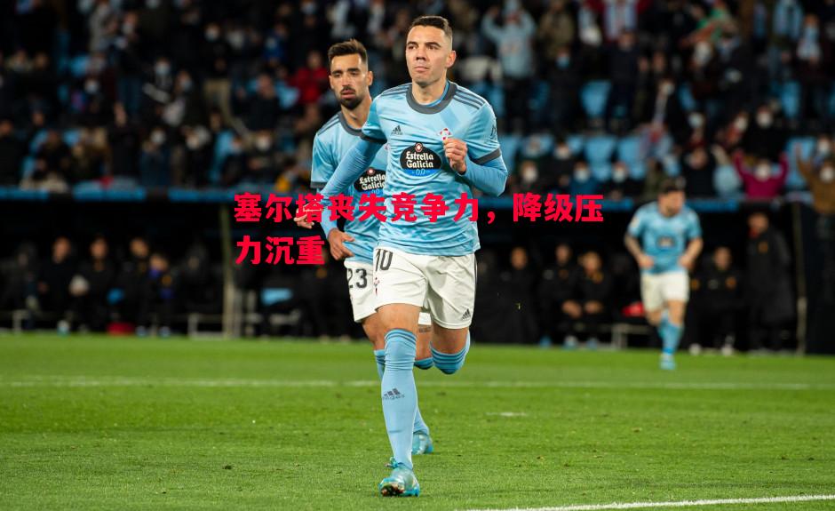 塞尔塔丧失竞争力，降级压力沉重
