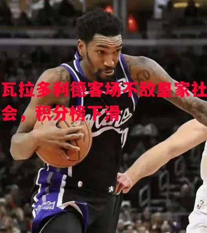 瓦拉多利德客场不敌皇家社会，积分榜下滑