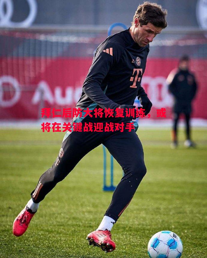 悟空体育官网-拜仁后防大将恢复训练，或将在关键战迎战对手