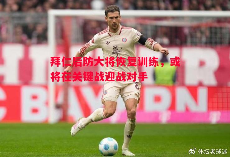 拜仁后防大将恢复训练，或将在关键战迎战对手