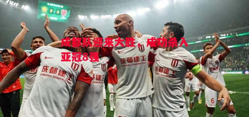 悟空体育官网-成都队迎来大胜，成功杀入亚冠8强