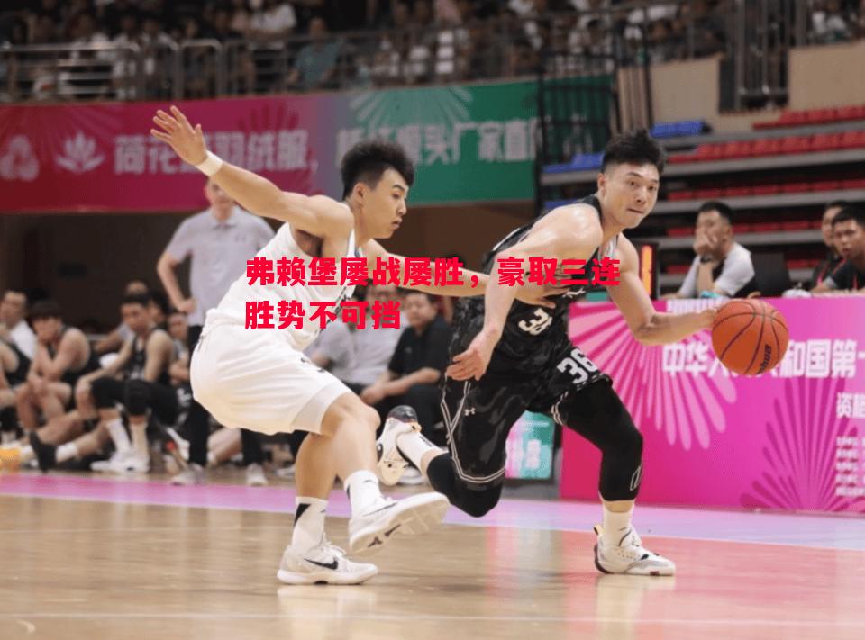 弗赖堡屡战屡胜,豪取三连胜势不可挡 弗赖堡屡战屡胜,豪取三连胜势不可挡