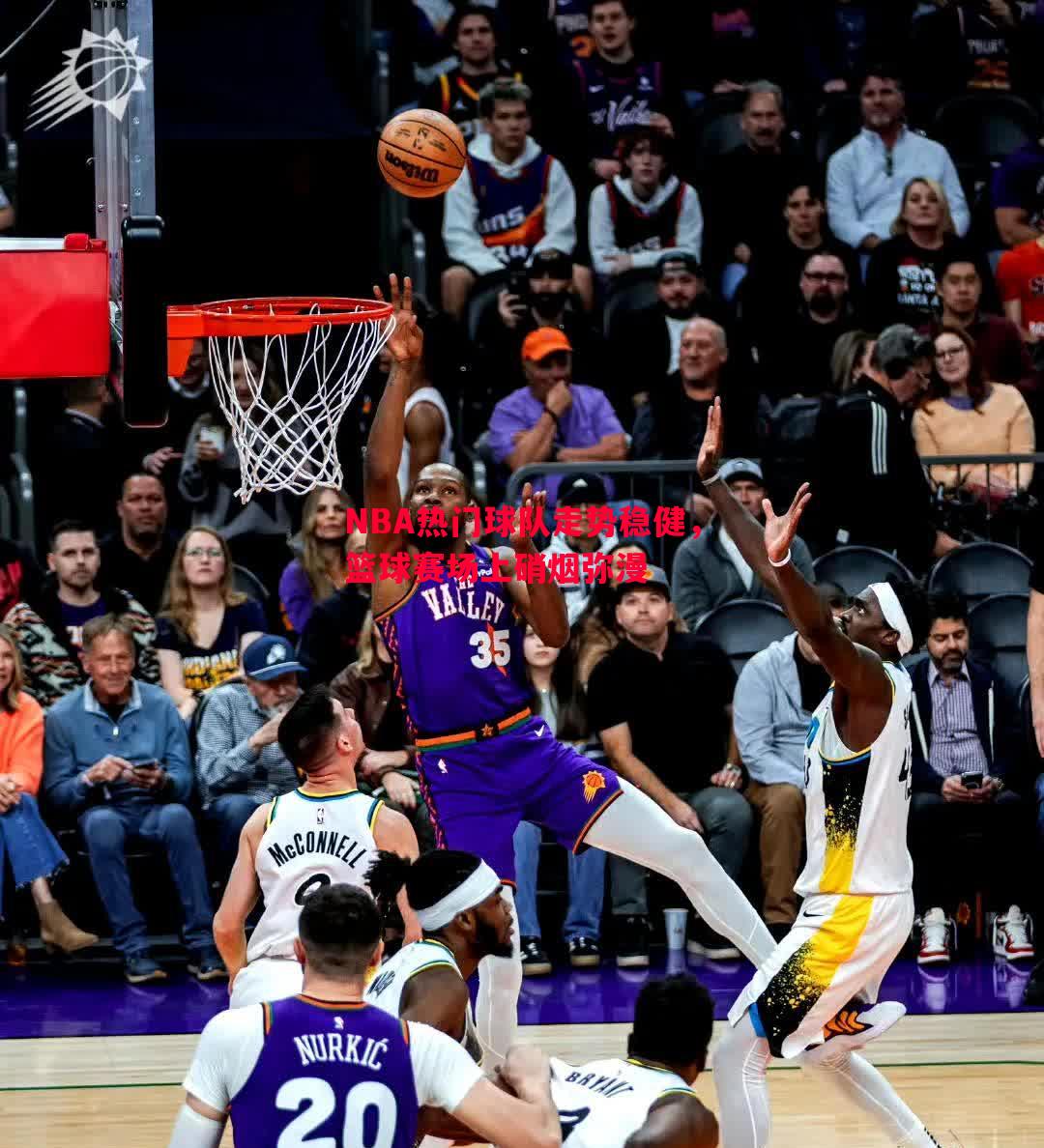 NBA热门球队走势稳健，篮球赛场上硝烟弥漫