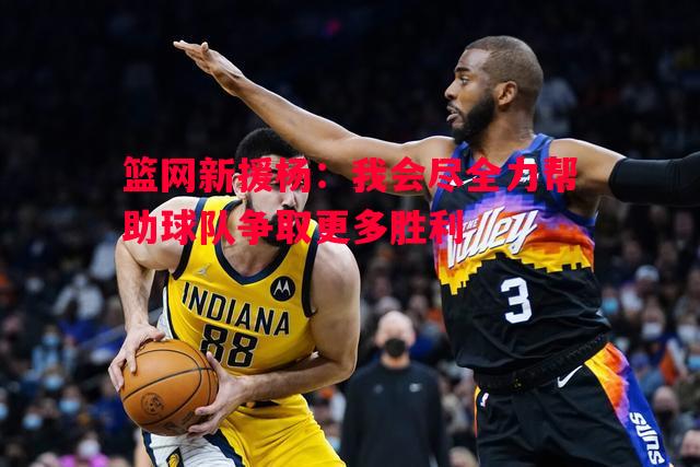 篮网新援杨：我会尽全力帮助球队争取更多胜利