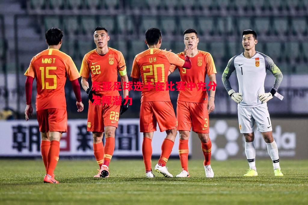 东亚足球选手在比赛中充分发挥潜力 东亚足球选手在比赛中充分发挥潜力