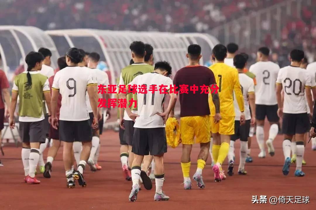 东亚足球选手在比赛中充分发挥潜力 东亚足球选手在比赛中充分发挥潜力