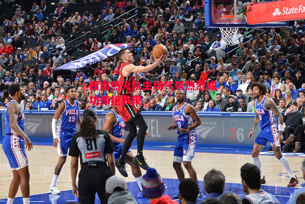 西南热火队主场气氛热烈成功惊艳表现 西南热火队主场气氛热烈成功惊艳表现