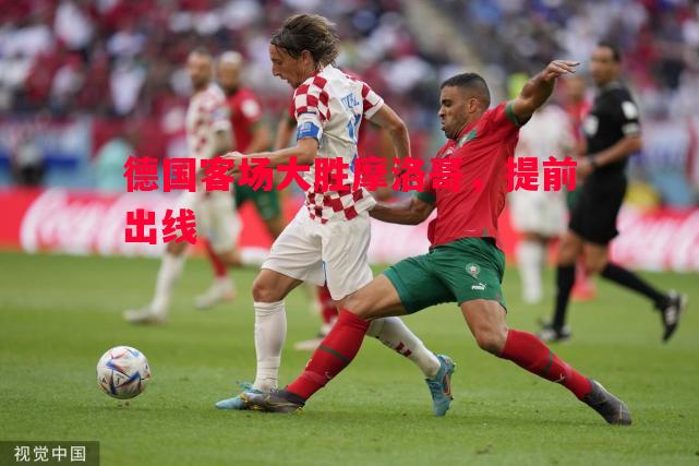 德国客场大胜摩洛哥,提前出线 德国客场大胜摩洛哥,提前出线