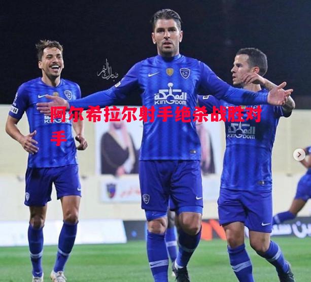 阿尔希拉尔射手绝杀战胜对手 阿尔希拉尔射手绝杀战胜对手