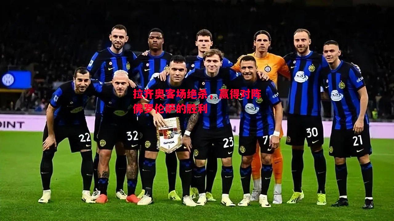 拉齐奥客场绝杀,赢得对阵佛罗伦萨的胜利 拉齐奥客场绝杀,赢得对阵佛罗伦萨的胜利