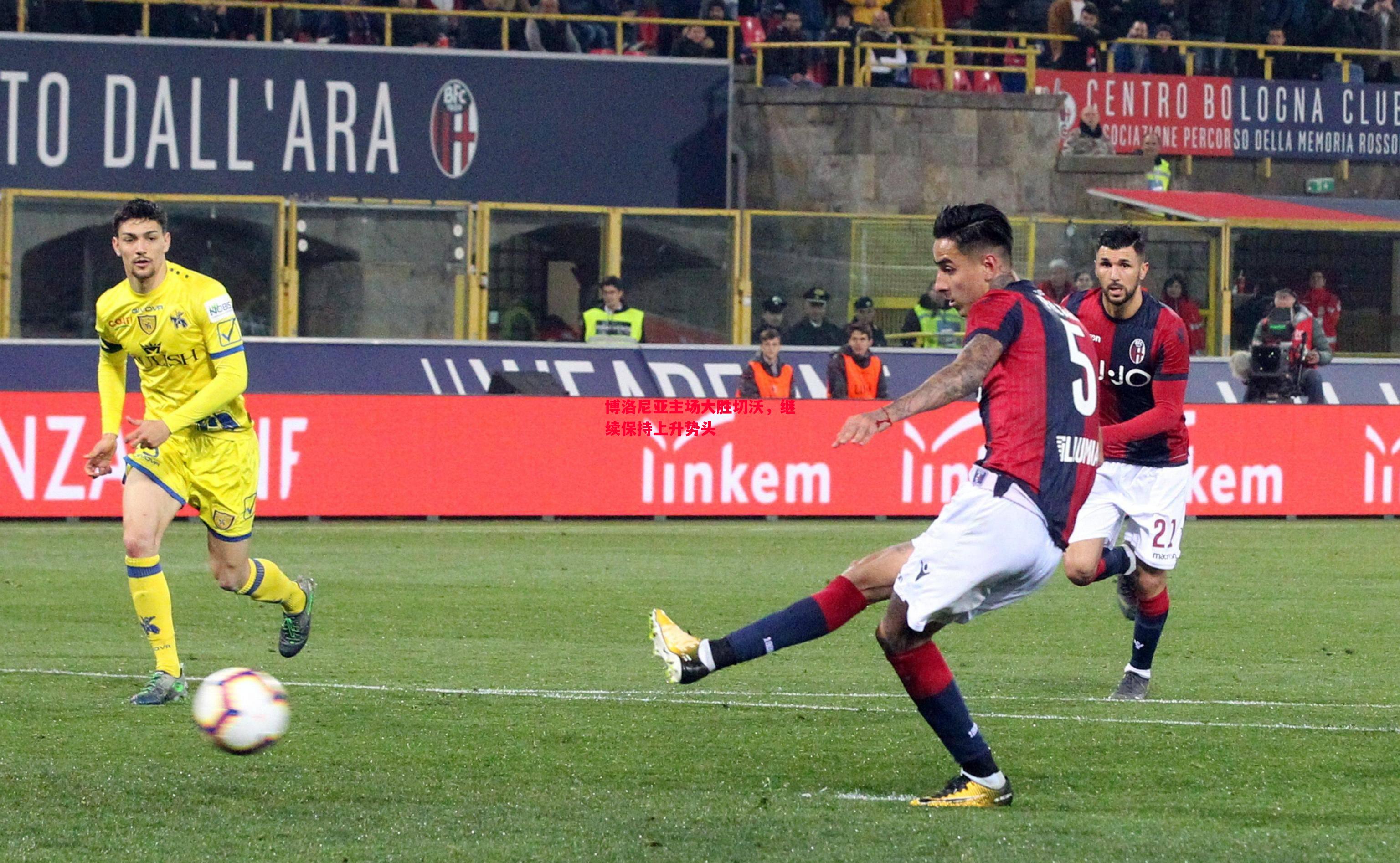 博洛尼亚主场大胜切沃,继续保持上升势头 博洛尼亚主场大胜切沃,继续保持上升势头