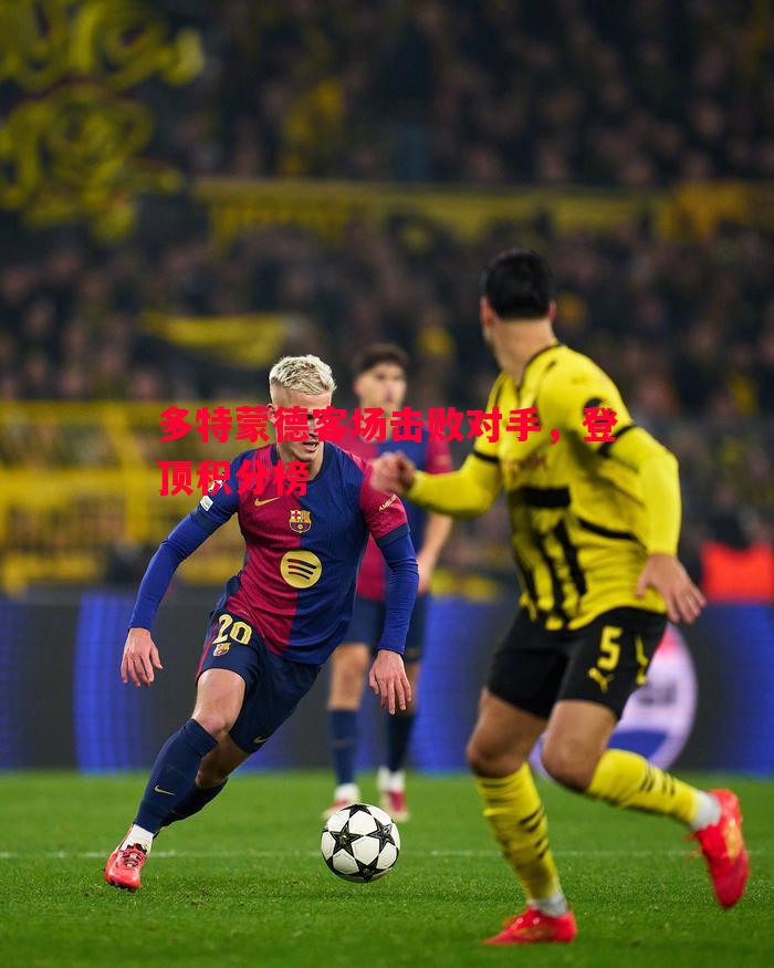 多特蒙德客场击败对手,登顶积分榜 多特蒙德客场击败对手,登顶积分榜