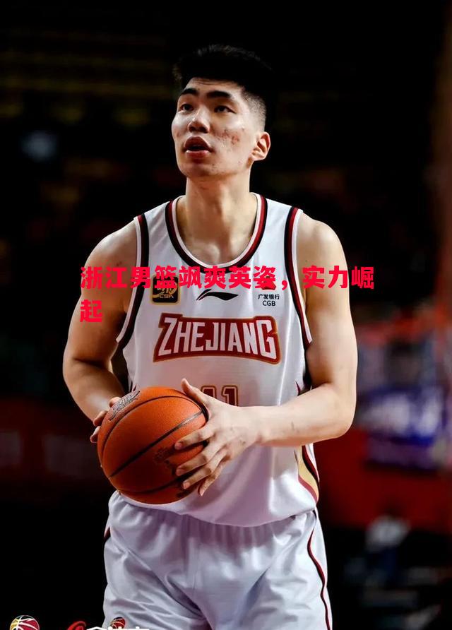 浙江男篮飒爽英姿,实力崛起 浙江男篮飒爽英姿,实力崛起